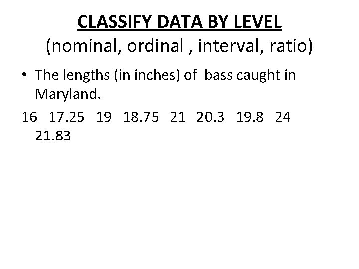 CLASSIFY DATA BY LEVEL (nominal, ordinal , interval, ratio) • The lengths (in inches) CLASSIFY DATA BY LEVEL (nominal, ordinal , interval, ratio) • The lengths (in inches)