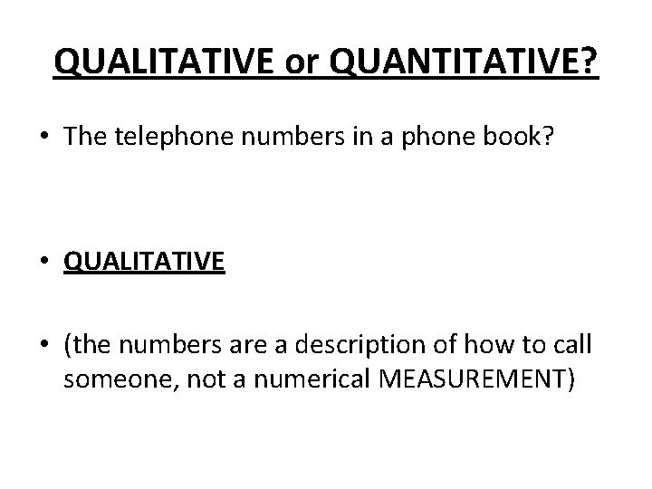 QUALITATIVE or QUANTITATIVE? • The telephone numbers in a phone book? • QUALITATIVE • QUALITATIVE or QUANTITATIVE? • The telephone numbers in a phone book? • QUALITATIVE •