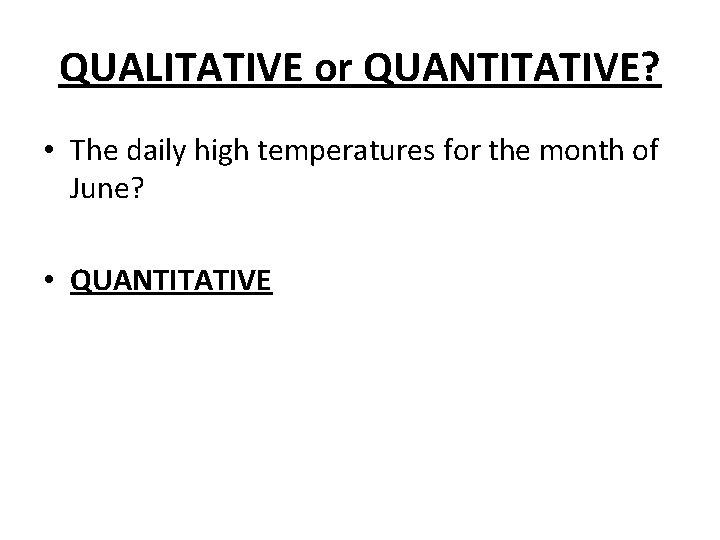 QUALITATIVE or QUANTITATIVE? • The daily high temperatures for the month of June? •