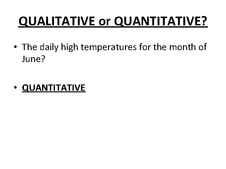 QUALITATIVE or QUANTITATIVE? • The daily high temperatures for the month of June? • QUALITATIVE or QUANTITATIVE? • The daily high temperatures for the month of June? •