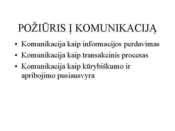 POŽIŪRIS Į KOMUNIKACIJĄ • Komunikacija kaip informacijos perdavimas • Komunikacija kaip transakcinis procesas •