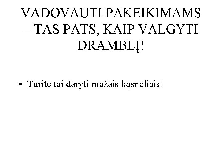 VADOVAUTI PAKEIKIMAMS – TAS PATS, KAIP VALGYTI DRAMBLĮ! • Turite tai daryti mažais kąsneliais!
