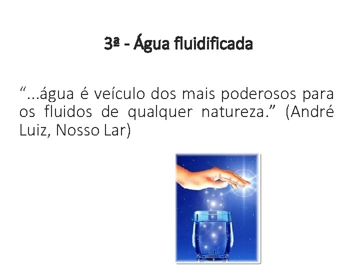 3ª - Água fluidificada “. . . água é veículo dos mais poderosos para