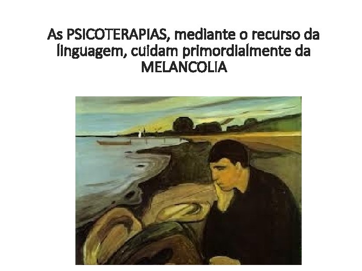 As PSICOTERAPIAS, mediante o recurso da linguagem, cuidam primordialmente da MELANCOLIA 
