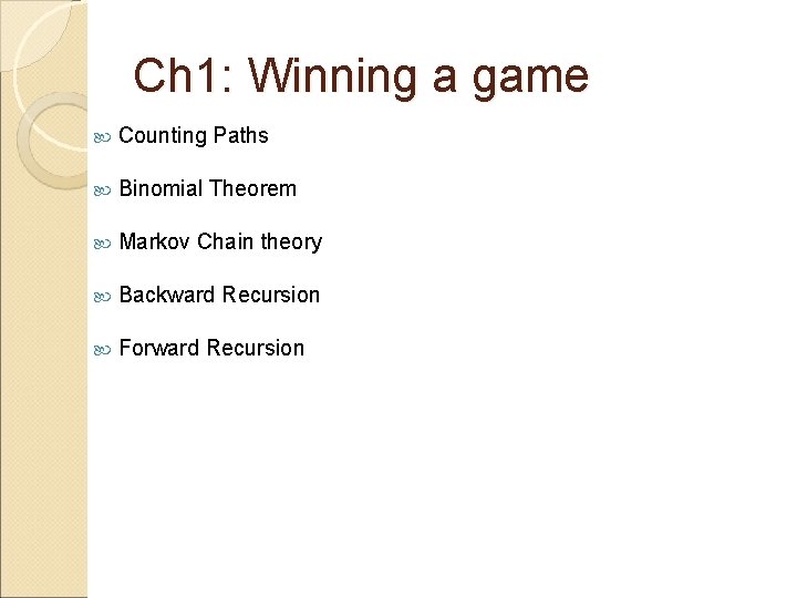 Ch 1: Winning a game Counting Paths Binomial Theorem Markov Chain theory Backward Recursion