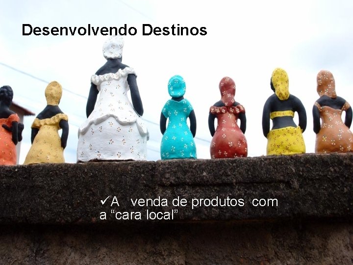 Desenvolvendo Destinos üA venda de produtos com a “cara local” 