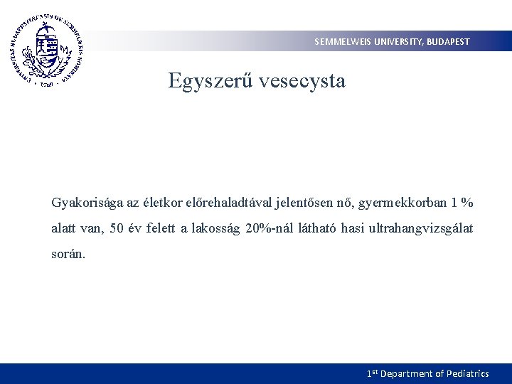 SEMMELWEIS UNIVERSITY, BUDAPEST Egyszerű vesecysta Gyakorisága az életkor előrehaladtával jelentősen nő, gyermekkorban 1 %