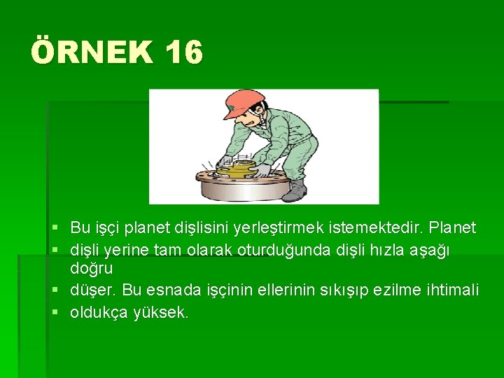 ÖRNEK 16 § Bu işçi planet dişlisini yerleştirmek istemektedir. Planet § dişli yerine tam