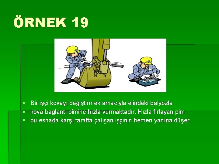 ÖRNEK 19 § § § Bir işçi kovayı değiştirmek amacıyla elindeki balyozla kova bağlantı