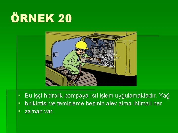 ÖRNEK 20 § § § Bu işçi hidrolik pompaya ısıl işlem uygulamaktadır. Yağ birikintisi