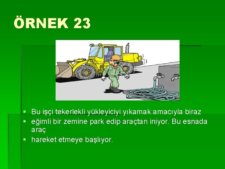 ÖRNEK 23 § Bu işçi tekerlekli yükleyiciyi yıkamak amacıyla biraz § eğimli bir zemine