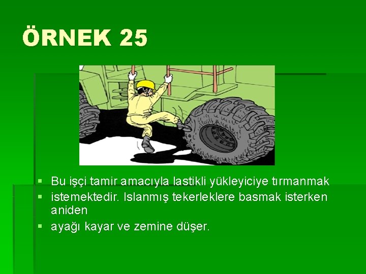 ÖRNEK 25 § Bu işçi tamir amacıyla lastikli yükleyiciye tırmanmak § istemektedir. Islanmış tekerleklere