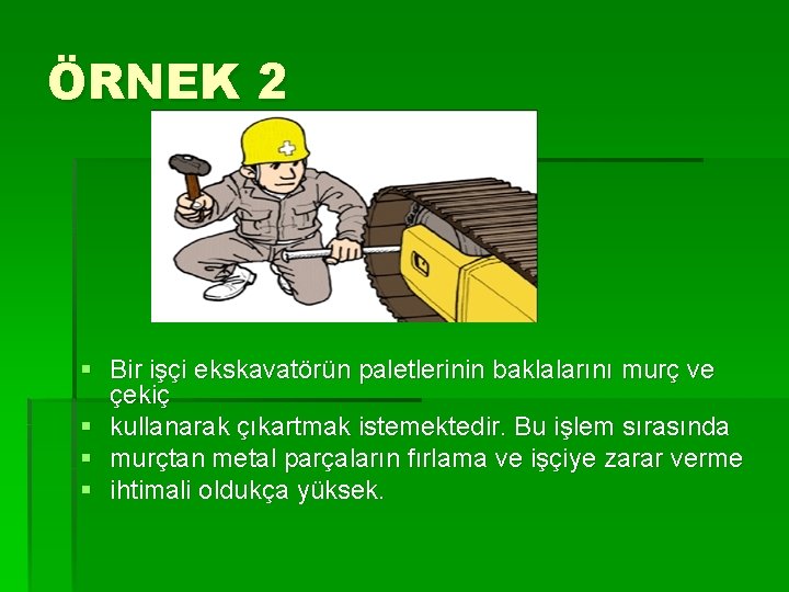 ÖRNEK 2 § Bir işçi ekskavatörün paletlerinin baklalarını murç ve çekiç § kullanarak çıkartmak