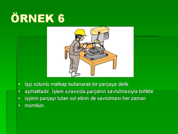 ÖRNEK 6 § § İşçi sütunlu matkap kullanarak bir parçaya delik açmaktadır. İşlem sırasında