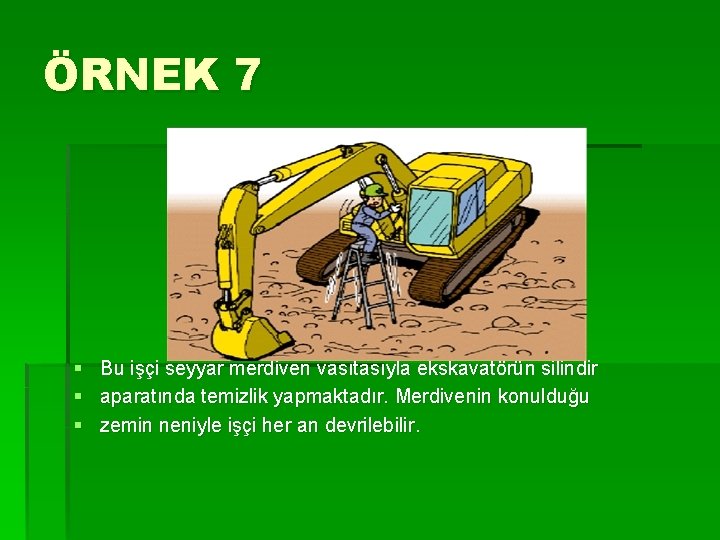 ÖRNEK 7 § § § Bu işçi seyyar merdiven vasıtasıyla ekskavatörün silindir aparatında temizlik