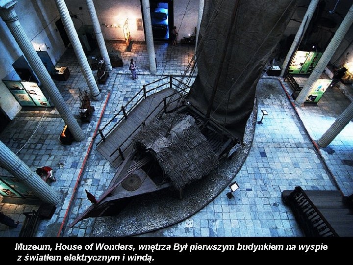 Muzeum, House of Wonders, wnętrza Był pierwszym budynkiem na wyspie z światłem elektrycznym i