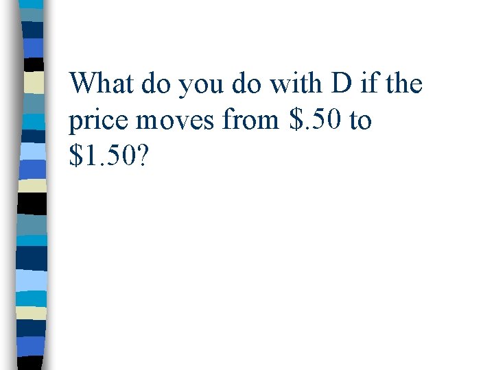What do you do with D if the price moves from $. 50 to