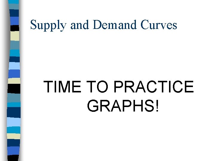 Supply and Demand Curves TIME TO PRACTICE GRAPHS! 
