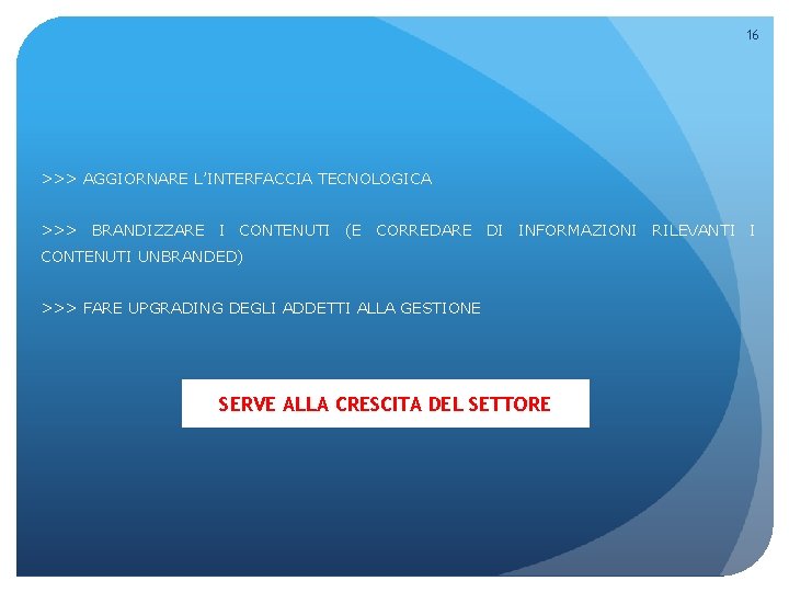 16 >>> AGGIORNARE L’INTERFACCIA TECNOLOGICA >>> BRANDIZZARE I CONTENUTI (E CORREDARE DI INFORMAZIONI RILEVANTI