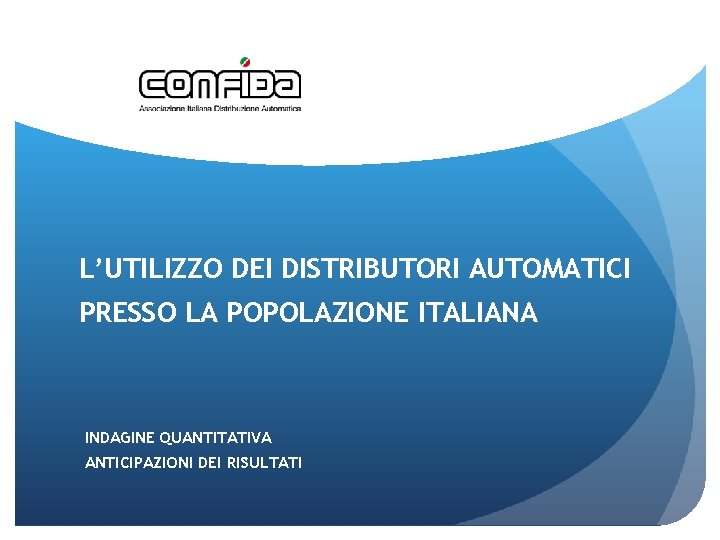 L’UTILIZZO DEI DISTRIBUTORI AUTOMATICI PRESSO LA POPOLAZIONE ITALIANA INDAGINE QUANTITATIVA ANTICIPAZIONI DEI RISULTATI 