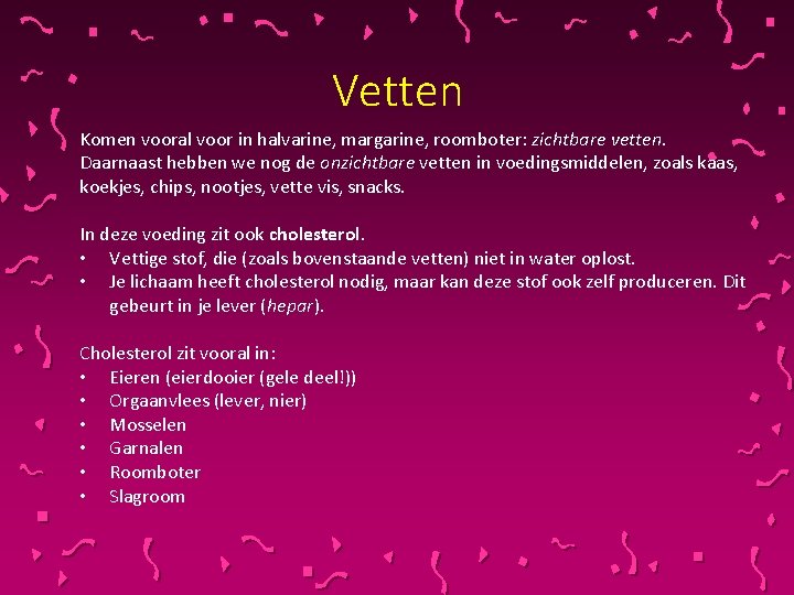 Vetten Komen vooral voor in halvarine, margarine, roomboter: zichtbare vetten. Daarnaast hebben we nog