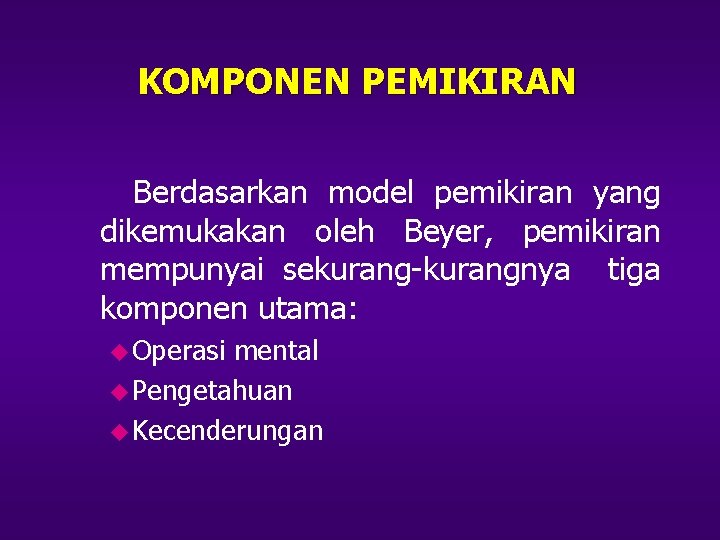 KOMPONEN PEMIKIRAN Berdasarkan model pemikiran yang dikemukakan oleh Beyer, pemikiran mempunyai sekurang-kurangnya tiga komponen