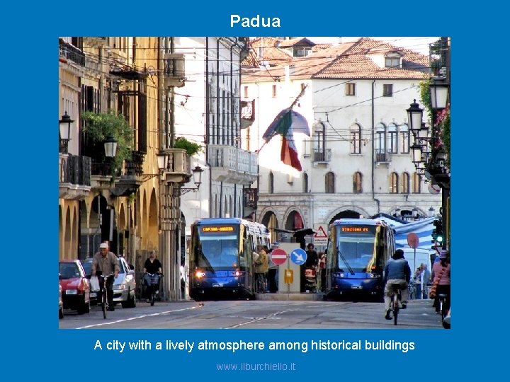 Padua A city with a lively atmosphere among historical buildings www. ilburchiello. it 