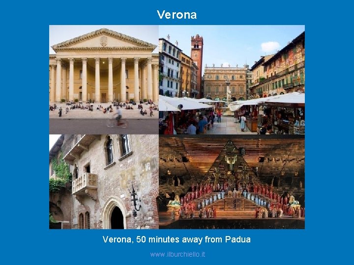 Verona, 50 minutes away from Padua www. ilburchiello. it 