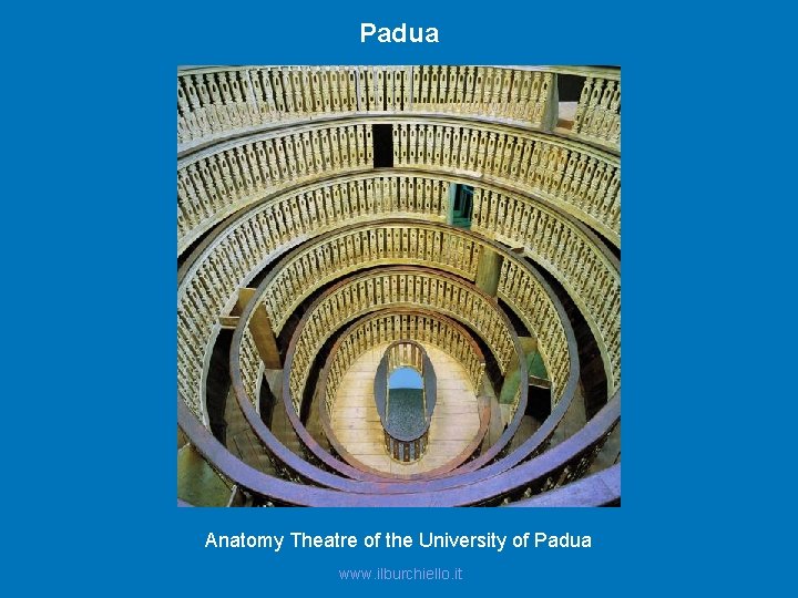 Padua Anatomy Theatre of the University of Padua www. ilburchiello. it 