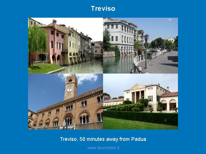 Treviso, 50 minutes away from Padua www. ilburchiello. it 