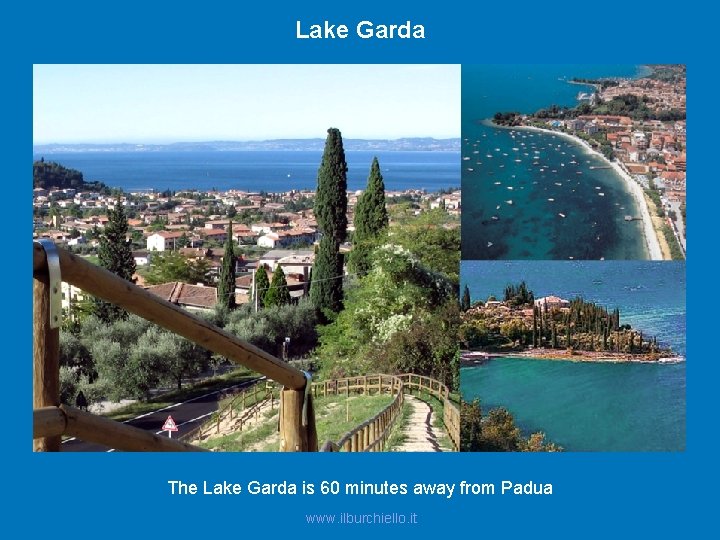 Lake Garda The Lake Garda is 60 minutes away from Padua www. ilburchiello. it