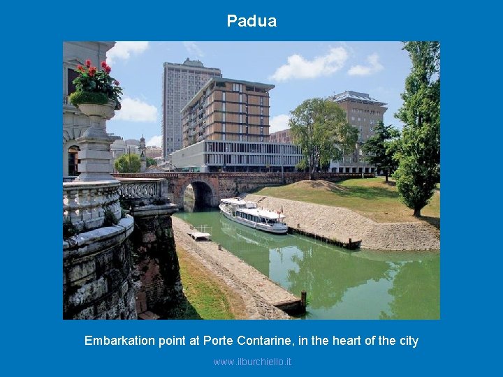 Padua Embarkation point at Porte Contarine, in the heart of the city www. ilburchiello.