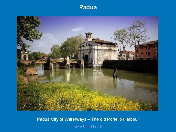 Padua City of Waterways – The old Portello Harbour www. ilburchiello. it 