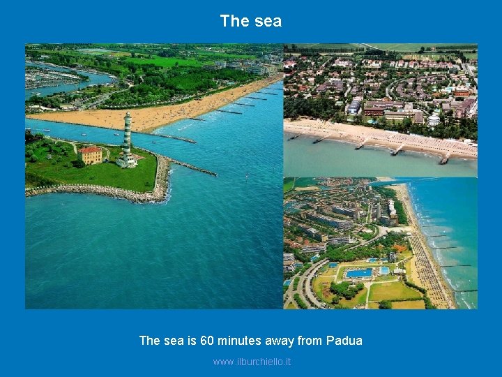 The sea is 60 minutes away from Padua www. ilburchiello. it 