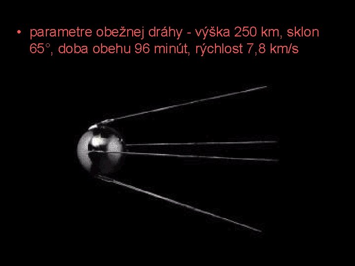  • parametre obežnej dráhy - výška 250 km, sklon 65°, doba obehu 96