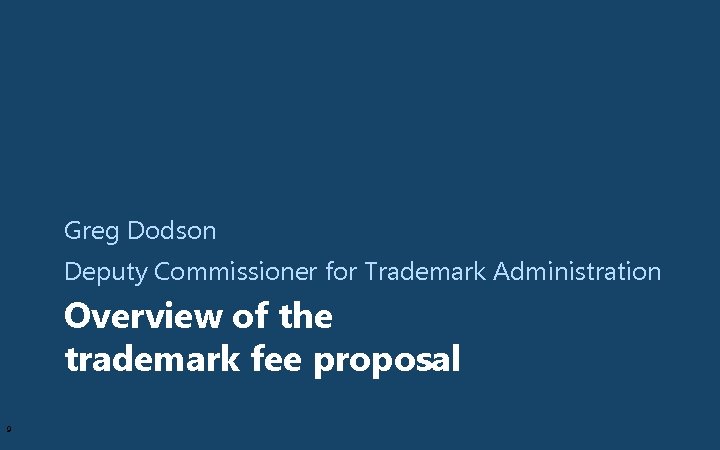 Greg Dodson Deputy Commissioner for Trademark Administration Overview of the trademark fee proposal 9