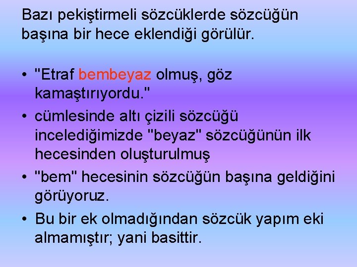 Bazı pekiştirmeli sözcüklerde sözcüğün başına bir hece eklendiği görülür. • "Etraf bembeyaz olmuş, göz