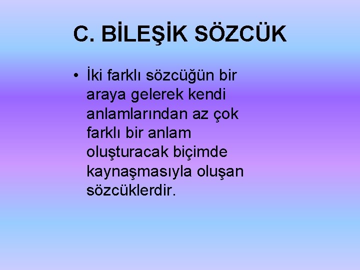 C. BİLEŞİK SÖZCÜK • İki farklı sözcüğün bir araya gelerek kendi anlamlarından az çok