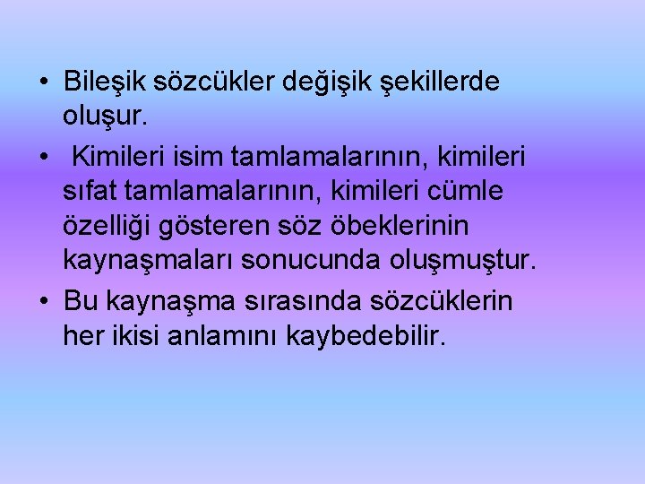  • Bileşik sözcükler değişik şekillerde oluşur. • Kimileri isim tamlamalarının, kimileri sıfat tamlamalarının,