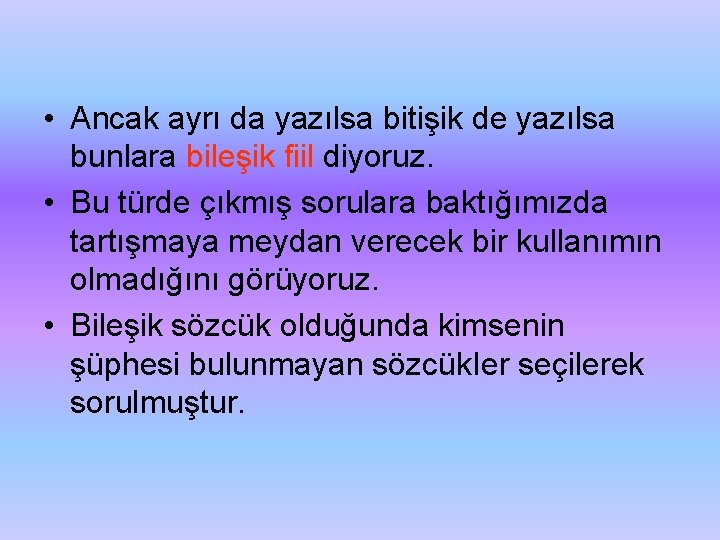  • Ancak ayrı da yazılsa bitişik de yazılsa bunlara bileşik fiil diyoruz. •