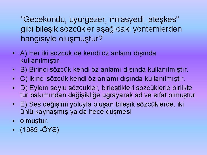 "Gecekondu, uyurgezer, mirasyedi, ateşkes'' gibi bileşik sözcükler aşağıdaki yöntemlerden hangisiyle oluşmuştur? • A) Her