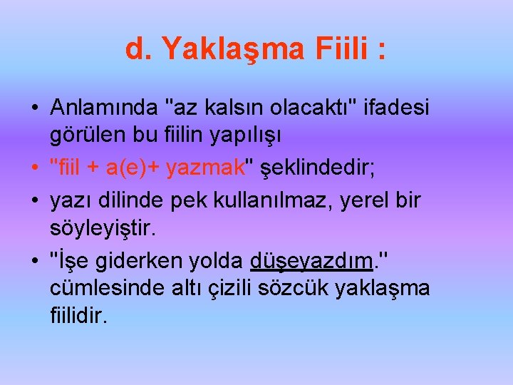 d. Yaklaşma Fiili : • Anlamında ''az kalsın olacaktı'' ifadesi görülen bu fiilin yapılışı