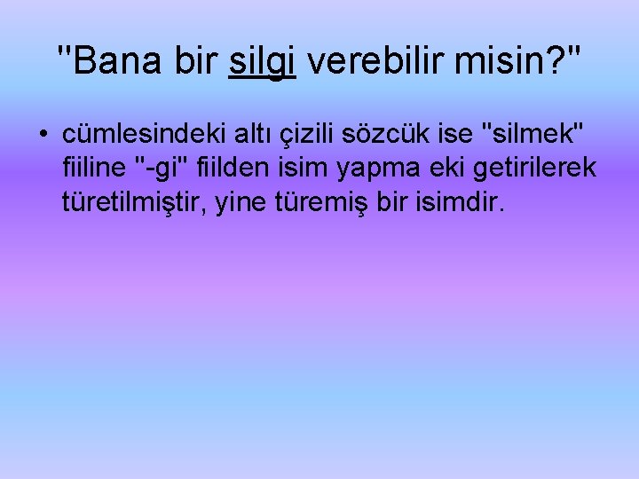 ''Bana bir silgi verebilir misin? '' • cümlesindeki altı çizili sözcük ise ''silmek'' fiiline