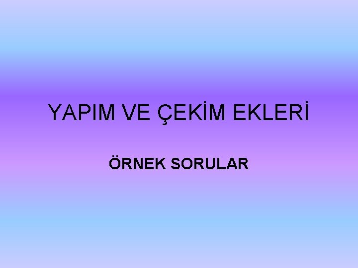 YAPIM VE ÇEKİM EKLERİ ÖRNEK SORULAR 