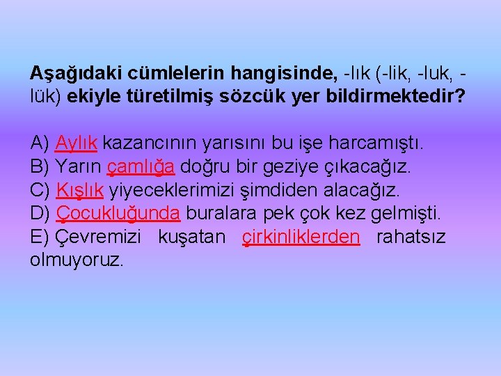 Aşağıdaki cümlelerin hangisinde, lık ( lik, luk, lük) ekiyle türetilmiş sözcük yer bildirmektedir? A)