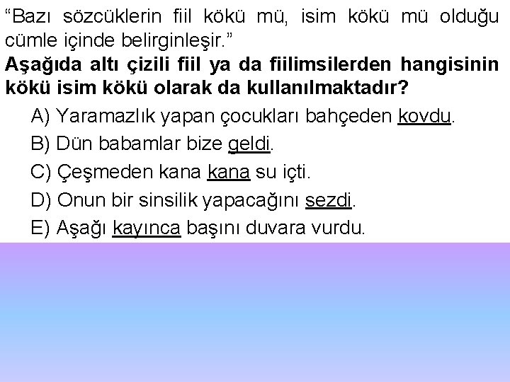 “Bazı sözcüklerin fiil kökü mü, isim kökü mü olduğu cümle içinde belirginleşir. ” Aşağıda