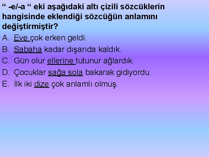 “ e/ a “ eki aşağıdaki altı çizili sözcüklerin hangisinde eklendiği sözcüğün anlamını değiştirmiştir?