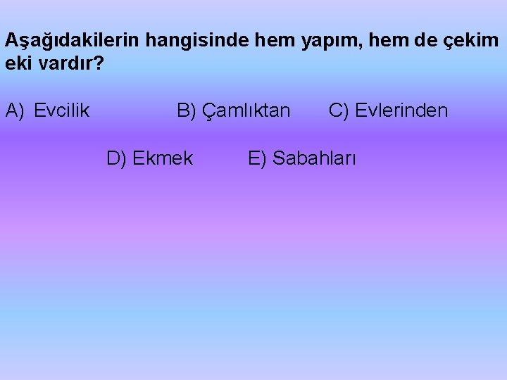 Aşağıdakilerin hangisinde hem yapım, hem de çekim eki vardır? A) Evcilik B) Çamlıktan D)