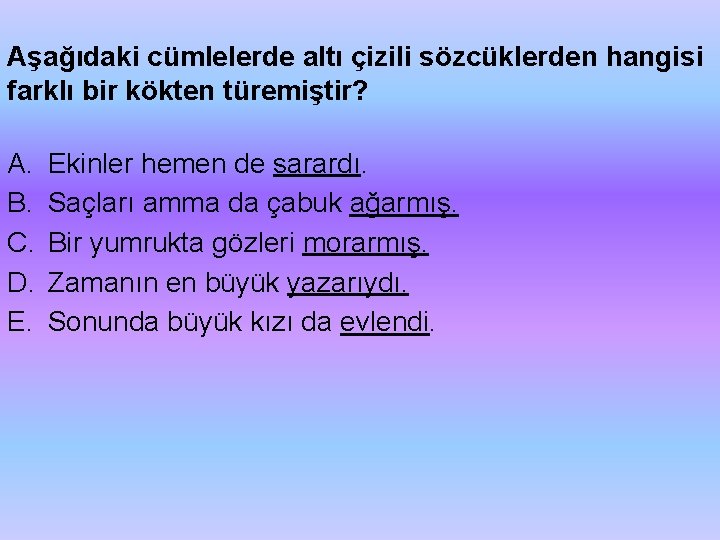 Aşağıdaki cümlelerde altı çizili sözcüklerden hangisi farklı bir kökten türemiştir? A. B. C. D.