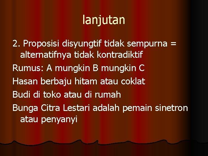 lanjutan 2. Proposisi disyungtif tidak sempurna = alternatifnya tidak kontradiktif Rumus: A mungkin B